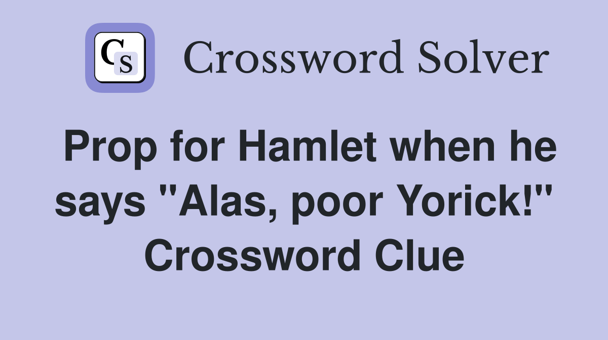 Prop for Hamlet when he says "Alas, poor Yorick!" Crossword Clue Answers Crossword Solver